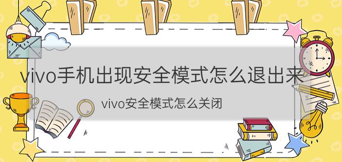 vivo手机出现安全模式怎么退出来 vivo安全模式怎么关闭？